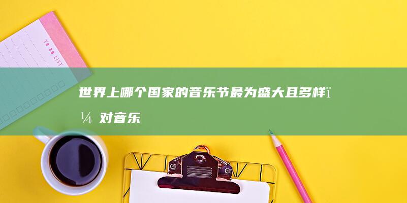 世界上哪个国家的音乐节最为盛大且多样，对音乐文化有何贡献？