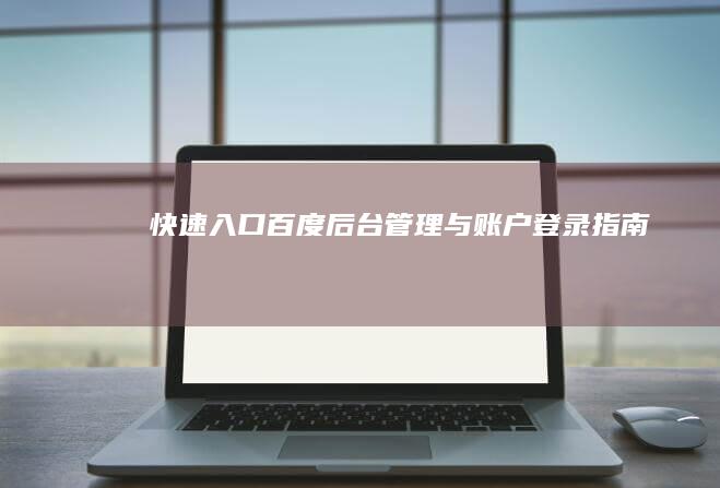 快速入口：百度后台管理与账户登录指南