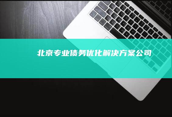 北京专业债务优化解决方案公司